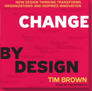 Change by Design: How Design Thinking Transforms Organization and Inspires Innovation